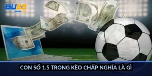 Con số 1.5 trong kèo chấp nghĩa là gì?