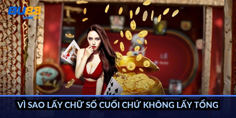 Vì sao lấy chữ số cuối chứ không lấy tổng?