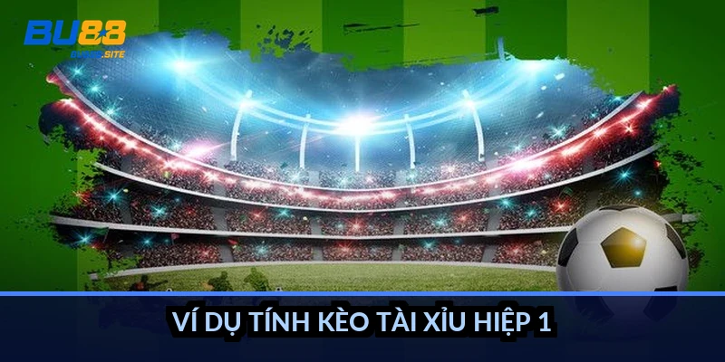 Ví dụ tính kèo tài xỉu hiệp 1