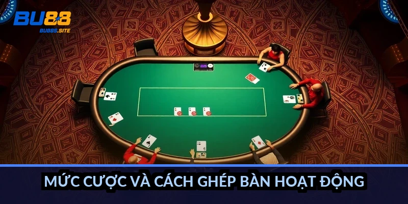 Mức cược và cách ghép bàn hoạt động ra sao?