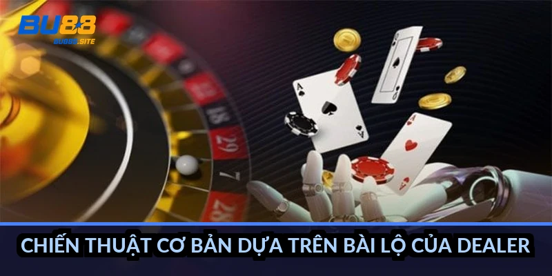 Chiến thuật cơ bản dựa trên bài lộ của dealer