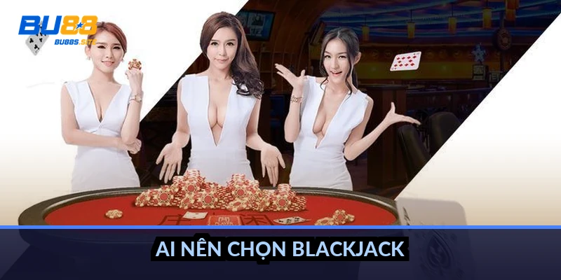 Ai nên chọn blackjack?
