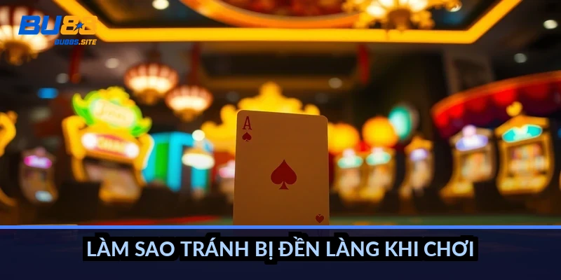 Làm sao tránh bị đền làng khi chơi?
