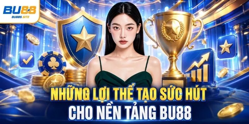 Những lợi thế tạo sức hút cho nền tảng BU88 
